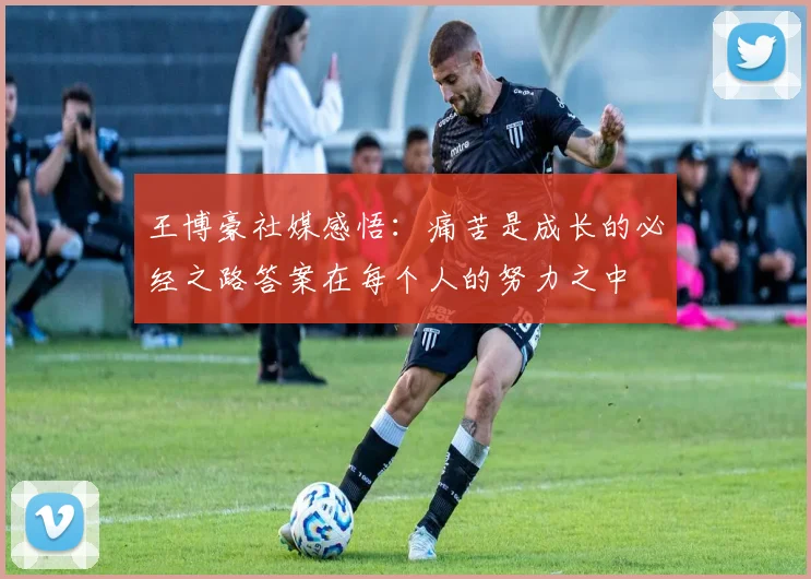 王博豪社媒感悟：痛苦是成长的必经之路答案在每个人的努力之中