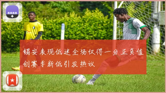 锡安表现低迷全场仅得一分正负值创赛季新低引发热议