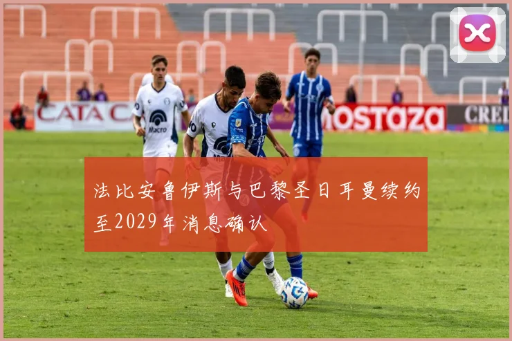 法比安鲁伊斯与巴黎圣日耳曼续约至2029年消息确认