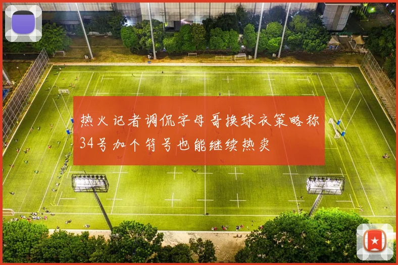 热火记者调侃字母哥换球衣策略称34号加个符号也能继续热卖